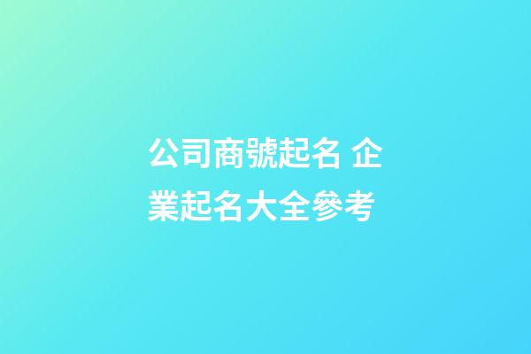 公司商號起名 企業起名大全參考-第1張-公司起名-玄機派
